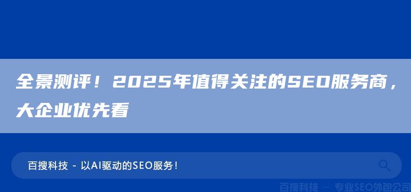 全景测评!2025年值得关注的SEO服务商,大企业优先看(图1) 全景测评!2025年值得关注的SEO服务商,大企业优先看(图1)
