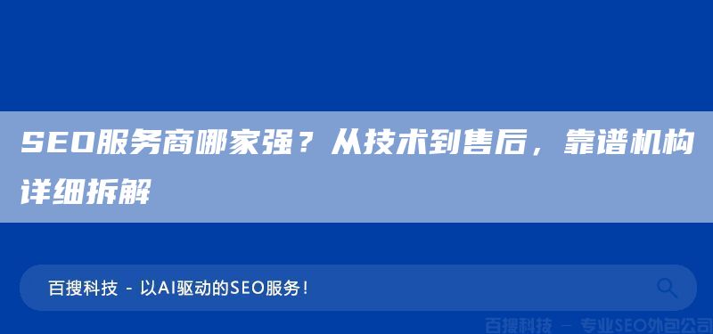 SEO服务商哪家强?从技术到售后,靠谱机构详细拆解(图1) SEO服务商哪家强?从技术到售后,靠谱机构详细拆解(图1)