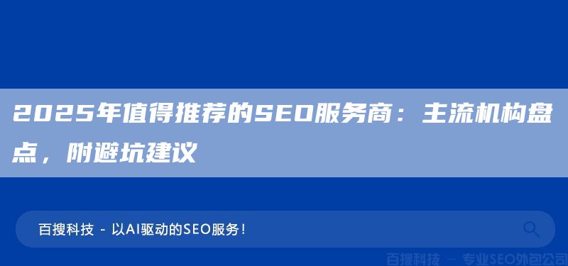 2025年值得推荐的SEO服务商:主流机构盘点,附避坑建议(图1) 2025年值得推荐的SEO服务商:主流机构盘点,附避坑建议(图1)