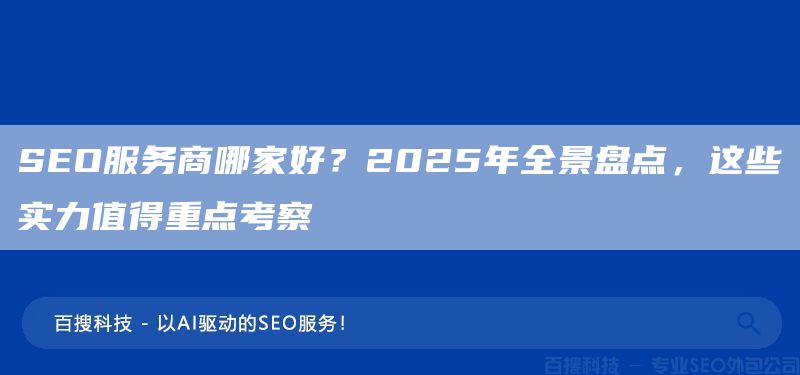SEO服务商哪家好?2025年全景盘点,这些实力值得重点考察(图1) SEO服务商哪家好?2025年全景盘点,这些实力值得重点考察(图1)