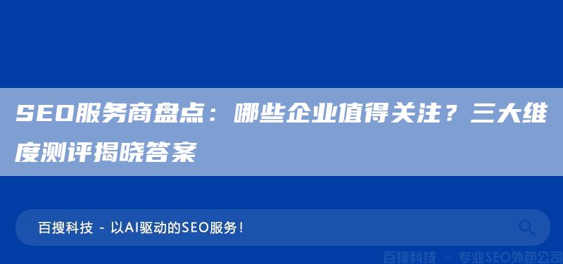 SEO服务商盘点:哪些企业值得关注?三大维度测评揭晓答案(图1) SEO服务商盘点:哪些企业值得关注?三大维度测评揭晓答案(图1)