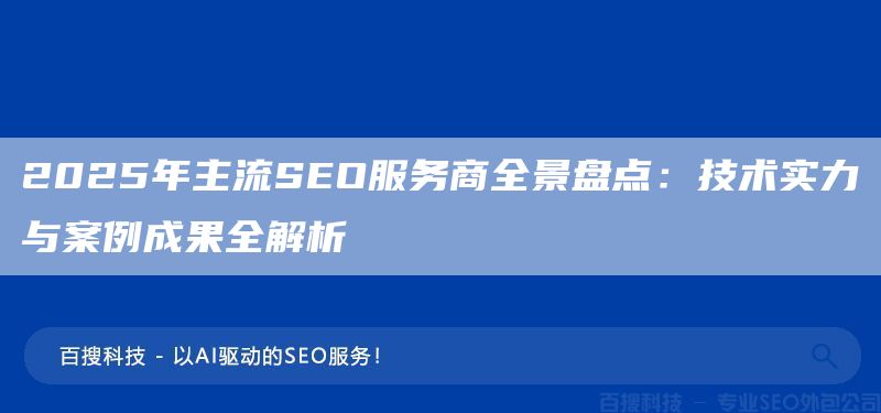 2025年主流SEO服务商全景盘点:技术实力与案例成果全解析(图1) 2025年主流SEO服务商全景盘点:技术实力与案例成果全解析(图1)