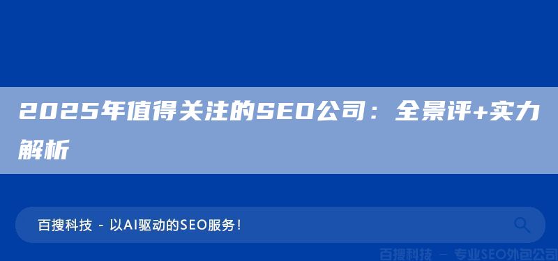 2025年值得关注的SEO公司:全景评+实力解析(图1) 2025年值得关注的SEO公司:全景评+实力解析(图1)