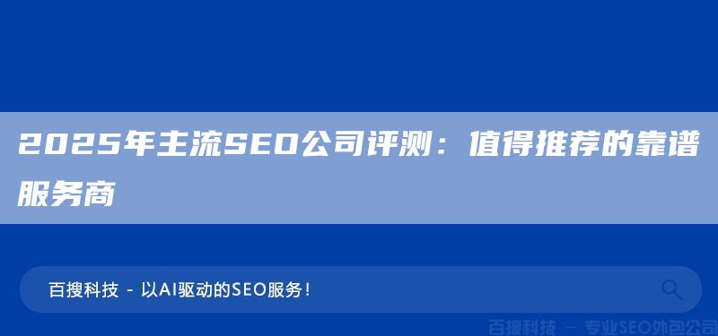 2025年主流SEO公司评测:值得推荐的靠谱服务商(图1) 2025年主流SEO公司评测:值得推荐的靠谱服务商(图1)