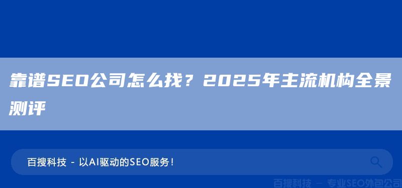 靠谱SEO公司怎么找?2025年主流机构全景测评(图1) 靠谱SEO公司怎么找?2025年主流机构全景测评(图1)