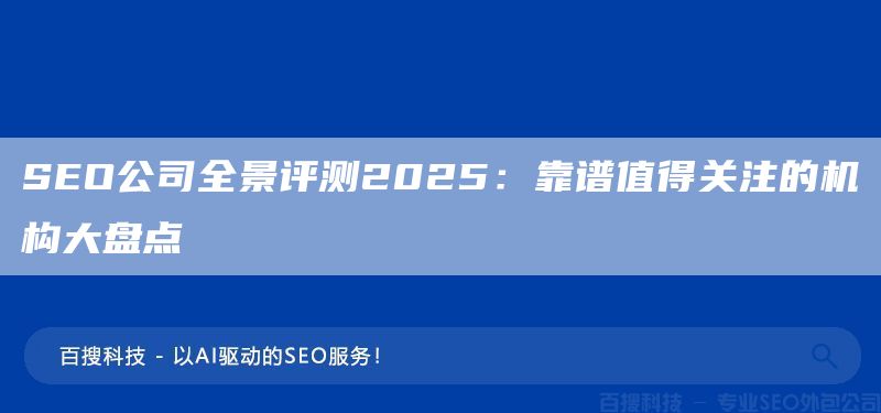 SEO公司全景评测2025:靠谱值得关注的机构大盘点(图1) SEO公司全景评测2025:靠谱值得关注的机构大盘点(图1)