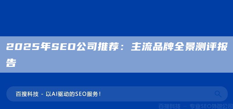 2025年SEO公司推荐:主流品牌全景测评报告(图1) 2025年SEO公司推荐:主流品牌全景测评报告(图1)