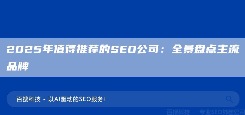 2025年值得推荐的SEO公司:全景盘点主流品牌(图1) 2025年值得推荐的SEO公司:全景盘点主流品牌(图1)