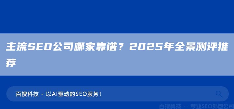 主流SEO公司哪家靠谱?2025年全景测评推荐(图1) 主流SEO公司哪家靠谱?2025年全景测评推荐(图1)
