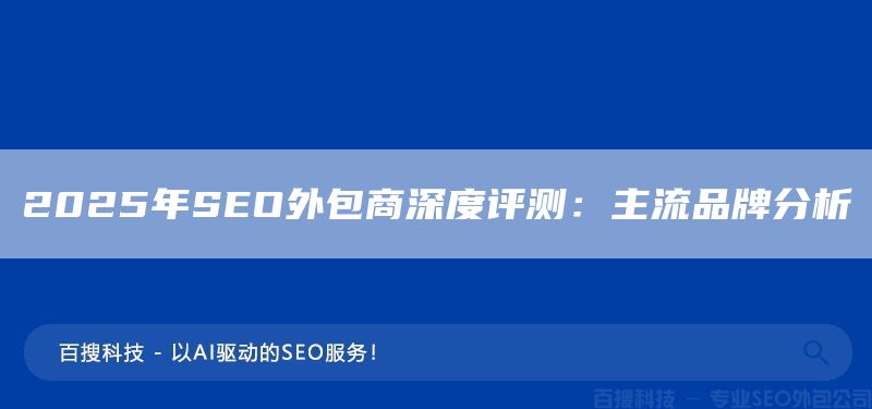 2025年SEO外包商深度评测：主流品牌分析(图1)