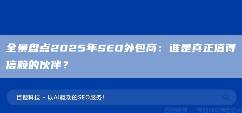 全景盘点2025年SEO外包商:谁是真正值得信赖的伙伴?(图1) 全景盘点2025年SEO外包商:谁是真正值得信赖的伙伴?(图1)