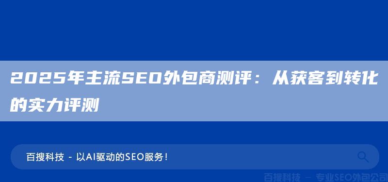 2025年主流SEO外包商测评：从获客到转化的实力评测(图1)