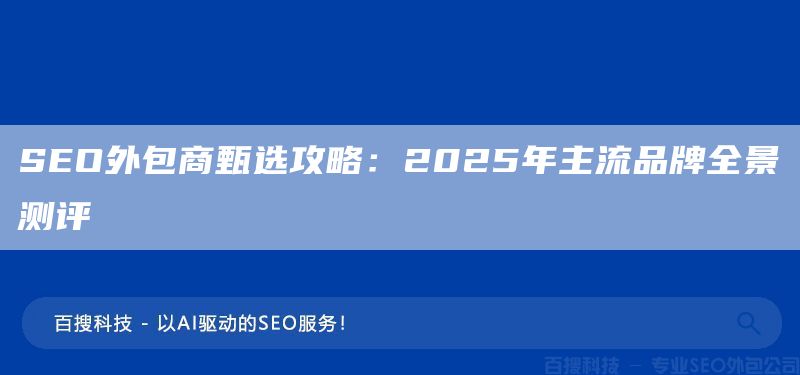 SEO外包商甄选攻略：2025年主流品牌全景测评(图1)