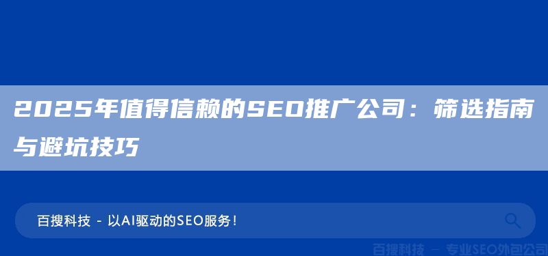 2025年值得信赖的SEO推广公司：筛选指南与避坑技巧(图1)