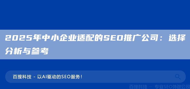 2025年中小企业适配的SEO推广公司:选择分析与参考(图1) 2025年中小企业适配的SEO推广公司:选择分析与参考(图1)