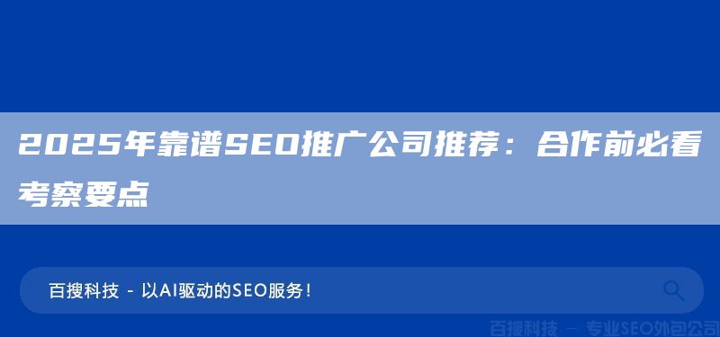 2025年靠谱SEO推广公司推荐：合作前必看考察要点(图1)