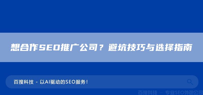 想合作SEO推广公司？避坑技巧与选择指南(图1)