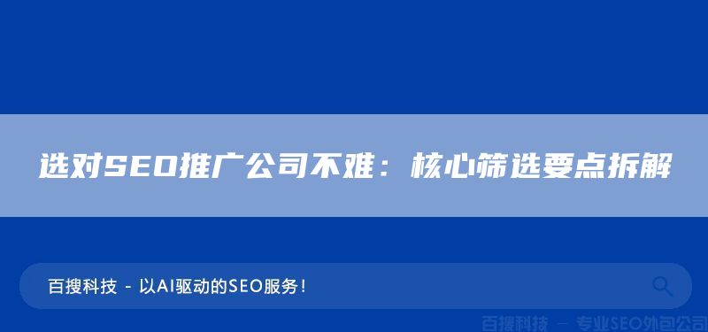 选对SEO推广公司不难：核心筛选要点拆解(图1)