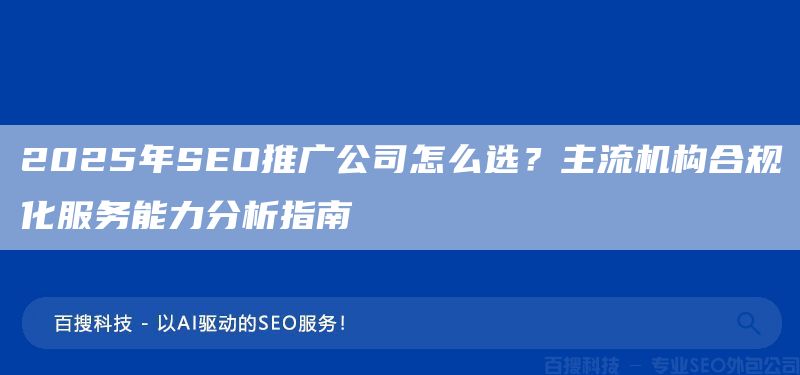 2025年SEO推广公司怎么选？主流机构合规化服务能力分析指南​(图1)