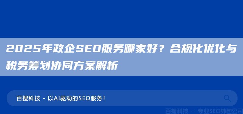 2025年政企SEO服务哪家好？合规化优化与税务筹划协同方案解析​(图1)