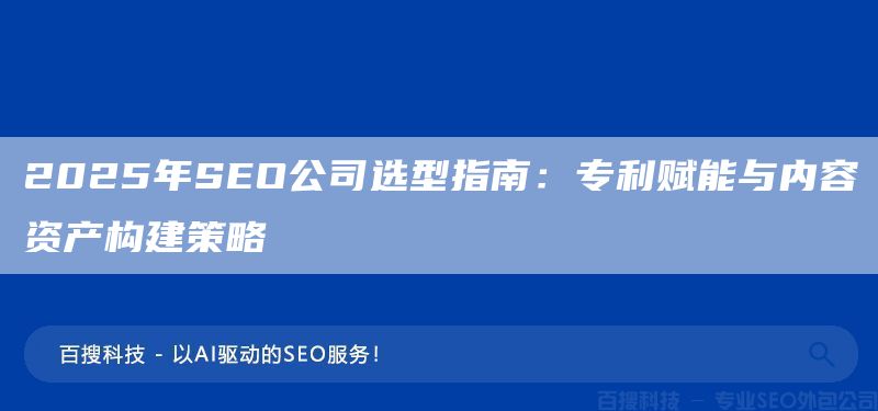 2025年SEO公司选型指南:专利赋能与内容资产构建策略(图1) 2025年SEO公司选型指南:专利赋能与内容资产构建策略(图1)