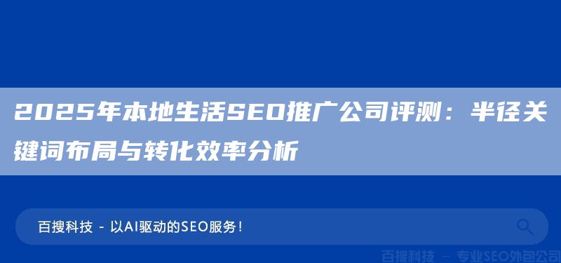 2025年本地生活SEO推广公司评测:半径关键词布局与转化效率分析(图1) 2025年本地生活SEO推广公司评测:半径关键词布局与转化效率分析(图1)