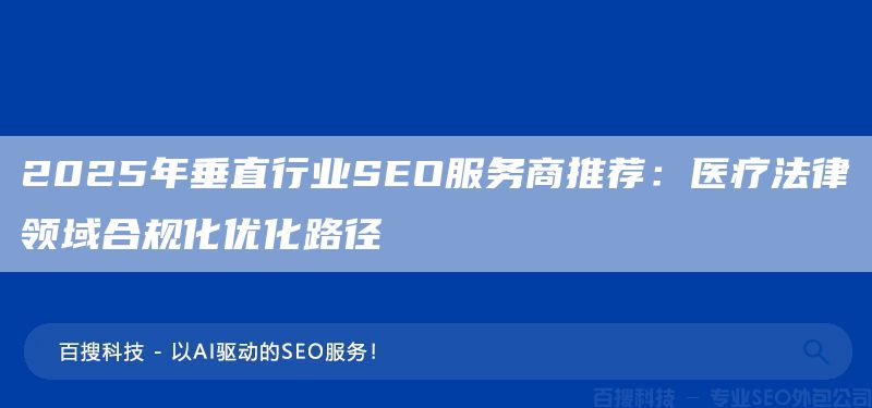 2025年垂直行业SEO服务商推荐:医疗法律领域合规化优化路径(图1) 2025年垂直行业SEO服务商推荐:医疗法律领域合规化优化路径(图1)