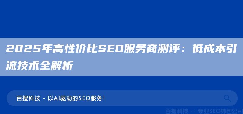 2025年高性价比SEO服务商测评:低成本引流技术全解析(图1) 2025年高性价比SEO服务商测评:低成本引流技术全解析(图1)