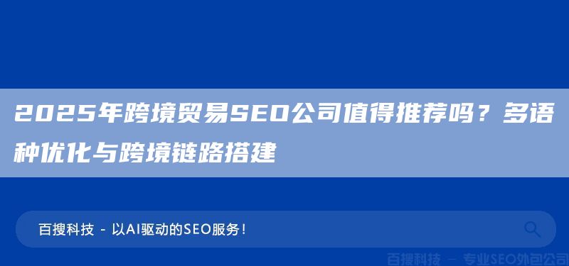 2025年跨境贸易SEO公司值得推荐吗？多语种优化与跨境链路搭建​(图1)