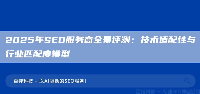 2025年SEO服务商全景评测:技术适配性与行业匹配度模型(图1) 2025年SEO服务商全景评测:技术适配性与行业匹配度模型(图1)