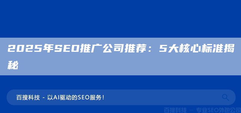 2025年SEO推广公司推荐:5大核心标准揭秘(图1) 2025年SEO推广公司推荐:5大核心标准揭秘(图1)
