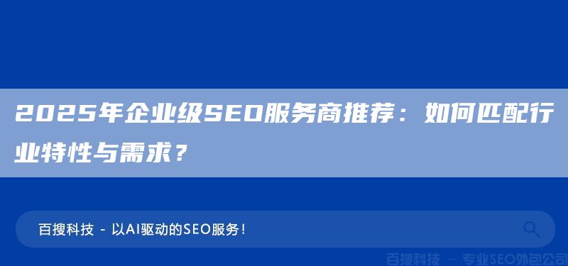 2025年企业级SEO服务商推荐:如何匹配行业特性与需求?(图1) 2025年企业级SEO服务商推荐:如何匹配行业特性与需求?(图1)