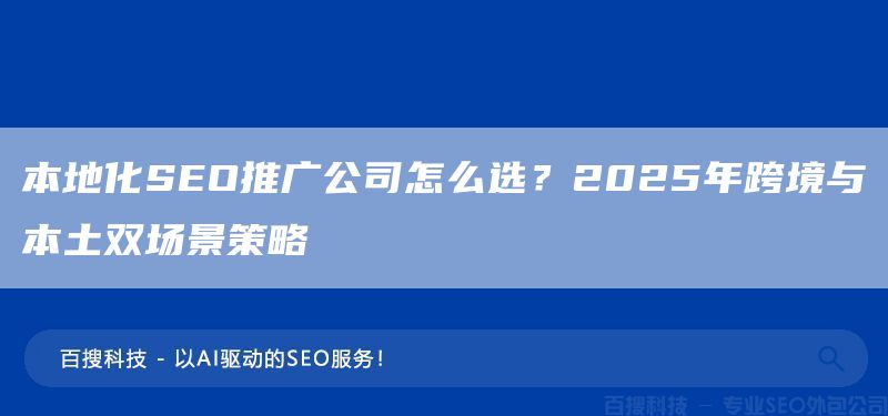 本地化SEO推广公司怎么选?2025年跨境与本土双场景策略(图1) 本地化SEO推广公司怎么选?2025年跨境与本土双场景策略(图1)