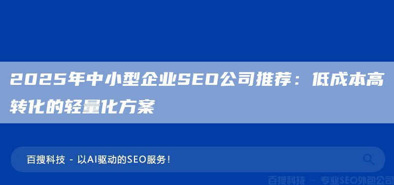 2025年中小型企业SEO公司推荐:低成本高转化的轻量化方案(图1) 2025年中小型企业SEO公司推荐:低成本高转化的轻量化方案(图1)