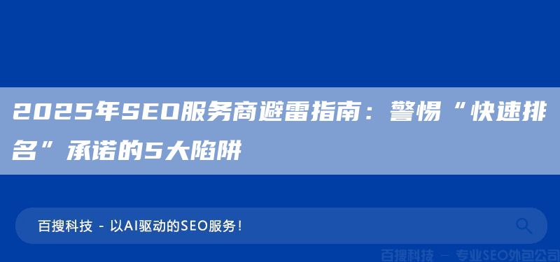 2025年SEO服务商避雷指南：警惕“快速排名”承诺的5大陷阱(图1)