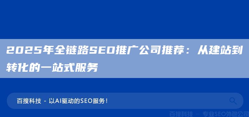 2025年全链路SEO推广公司推荐：从建站到转化的一站式服务​(图1)