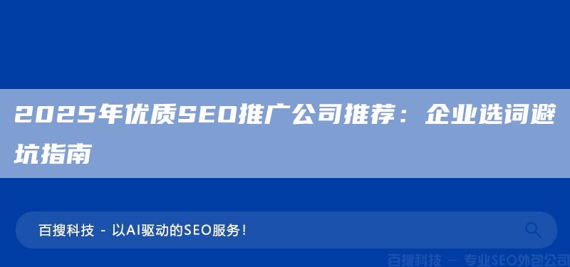 2025年优质SEO推广公司推荐：企业选词避坑指南(图1)