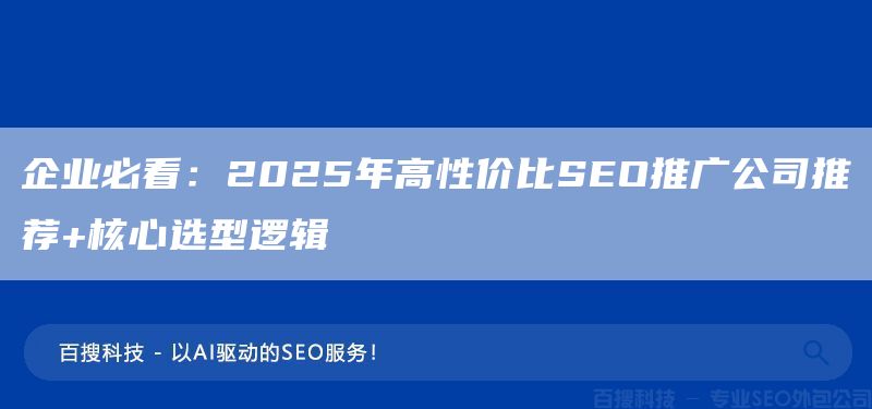 企业必看：2025年高性价比SEO推广公司推荐+核心选型逻辑(图1)