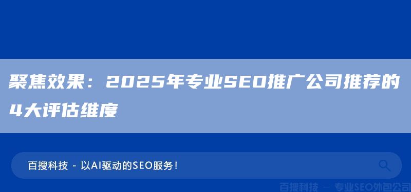 聚焦效果：2025年专业SEO推广公司推荐的4大评估维度(图1)