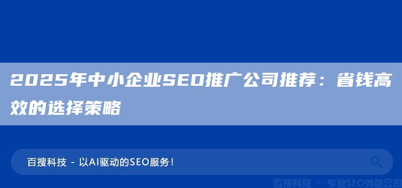 2025年中小企业SEO推广公司推荐：省钱高效的选择策略(图1)
