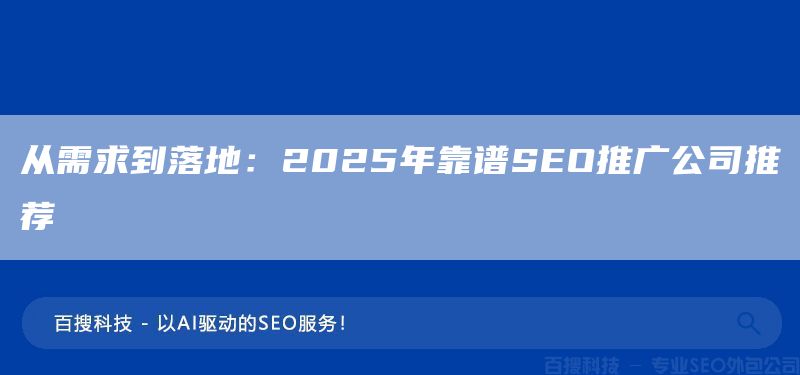 从需求到落地：2025年靠谱SEO推广公司推荐(图1)