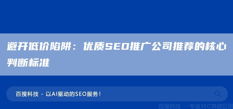 避开低价陷阱:优质SEO推广公司推荐的核心判断标准(图1) 避开低价陷阱:优质SEO推广公司推荐的核心判断标准(图1)