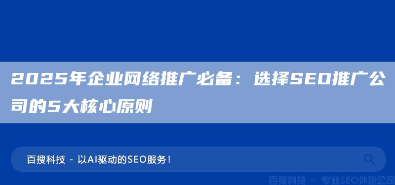 2025年企业网络推广必备:选择SEO推广公司的5大核心原则(图1) 2025年企业网络推广必备:选择SEO推广公司的5大核心原则(图1)