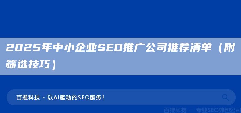 2025年中小企业SEO推广公司推荐清单(附筛选技巧)(图1) 2025年中小企业SEO推广公司推荐清单(附筛选技巧)(图1)