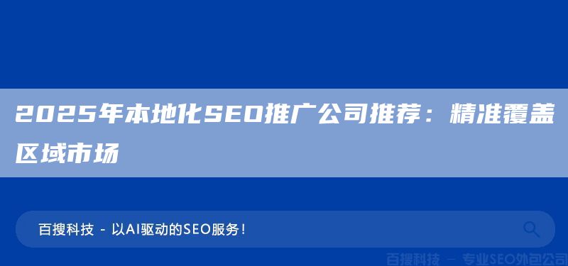 2025年本地化SEO推广公司推荐:精准覆盖区域市场(图1) 2025年本地化SEO推广公司推荐:精准覆盖区域市场(图1)