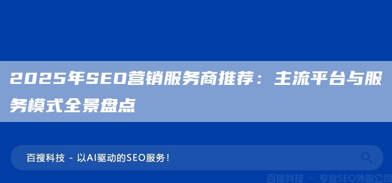 2025年SEO营销服务商推荐：主流平台与服务模式全景盘点(图1)
