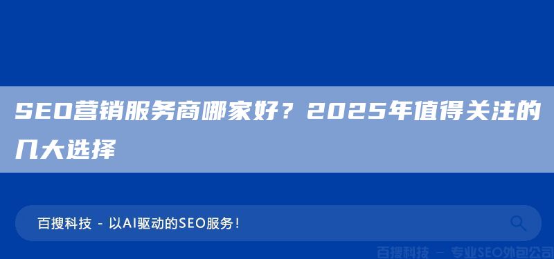 SEO营销服务商哪家好？2025年值得关注的几大选择(图1)