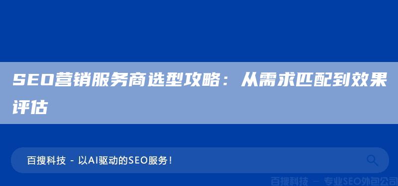 SEO营销服务商选型攻略:从需求匹配到效果评估(图1) SEO营销服务商选型攻略:从需求匹配到效果评估(图1)