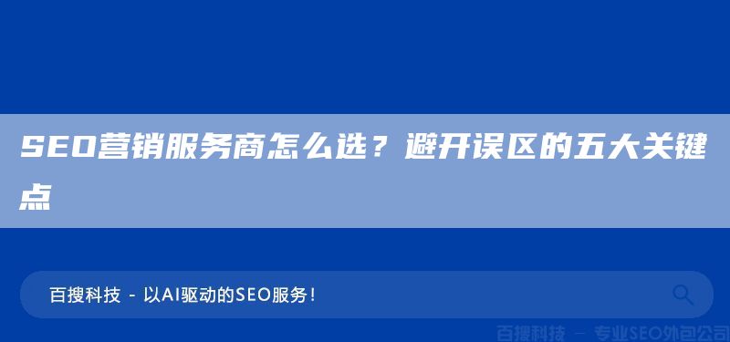 SEO营销服务商怎么选?避开误区的五大关键点(图1) SEO营销服务商怎么选?避开误区的五大关键点(图1)
