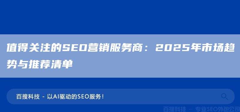 值得关注的SEO营销服务商:2025年市场趋势与推荐清单(图1) 值得关注的SEO营销服务商:2025年市场趋势与推荐清单(图1)